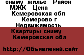 сниму  жилье › Район ­ МЖК › Цена ­ 10 000 - Кемеровская обл., Кемерово г. Недвижимость » Квартиры сниму   . Кемеровская обл.